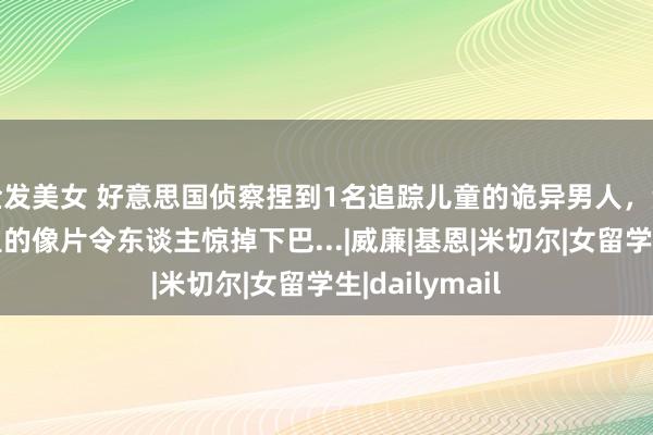 金发美女 好意思国侦察捏到1名追踪儿童的诡异男人，没思到他手机里的像片令东谈主惊掉下巴...|威廉|基恩|米切尔|女留学生|dailymail