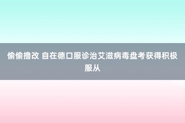 偷偷撸改 自在德口服诊治艾滋病毒盘考获得积极服从