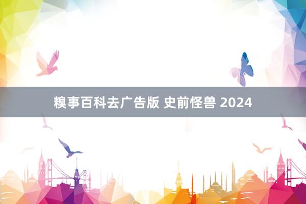 糗事百科去广告版 史前怪兽 2024