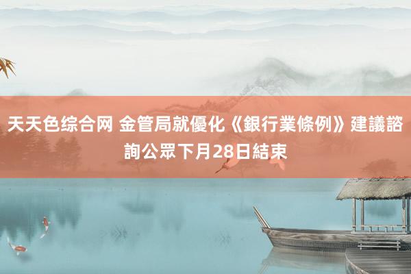 天天色综合网 金管局就優化《銀行業條例》建議諮詢公眾 下月28日結束