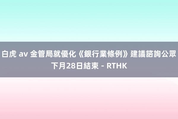 白虎 av 金管局就優化《銀行業條例》建議諮詢公眾 下月28日結束 - RTHK