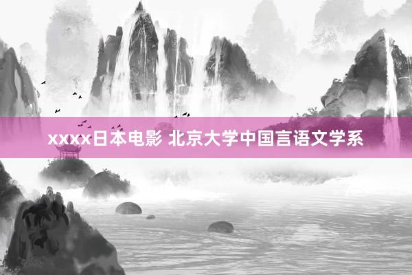 xxxx日本电影 北京大学中国言语文学系