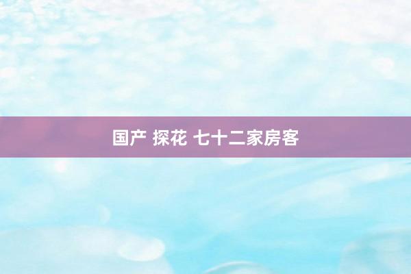 国产 探花 七十二家房客