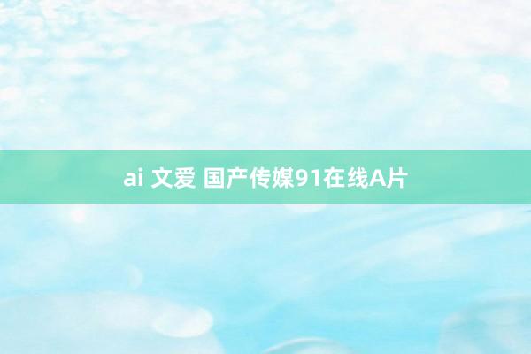 ai 文爱 国产传媒91在线A片
