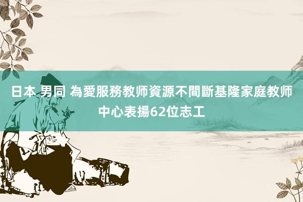 日本 男同 為愛服務教师資源不間斷　基隆家庭教师中心表揚62位志工