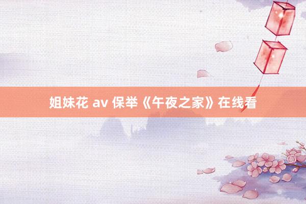 姐妹花 av 保举《午夜之家》在线看