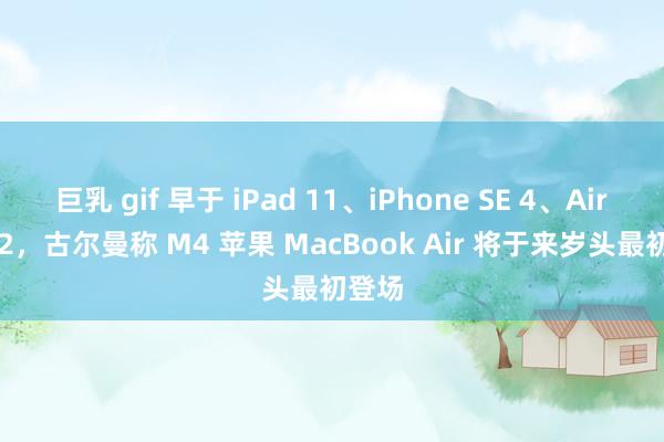 巨乳 gif 早于 iPad 11、iPhone SE 4、AirTag 2，古尔曼称 M4 苹果 MacBook Air 将于来岁头最初登场