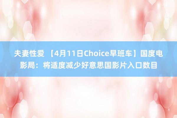 夫妻性爱 【4月11日Choice早班车】国度电影局：将适度减少好意思国影片入口数目