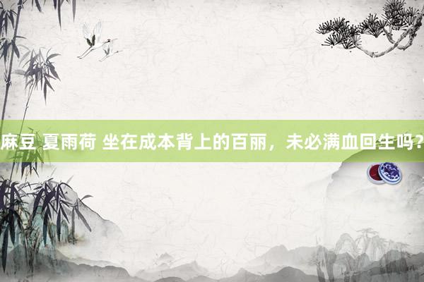 麻豆 夏雨荷 坐在成本背上的百丽，未必满血回生吗？