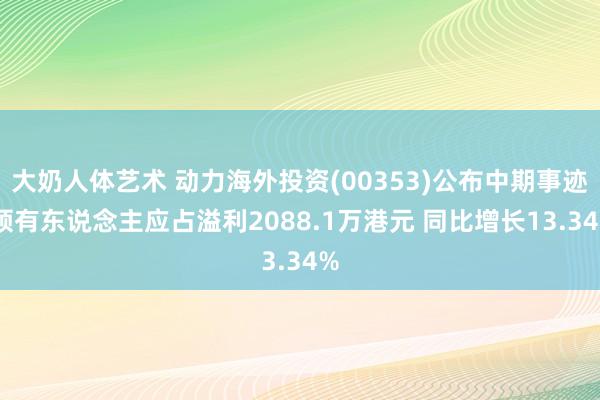 大奶人体艺术 动力海外投资(00353)公布中期事迹 领有东说念主应占溢利2088.1万港元 同比增长13.34%
